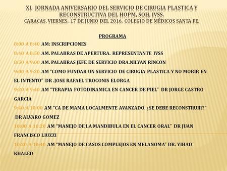 PROGRAMA 8:00 A 8:40 AM: INSCRIPCIONES 8:40 A 8:50 AM. PALABRAS DE APERTURA. REPRESENTANTE IVSS 8:50 A 9:00 AM. PALABRAS JEFE DE SERVICIO DRA.NILYAN RINCON.