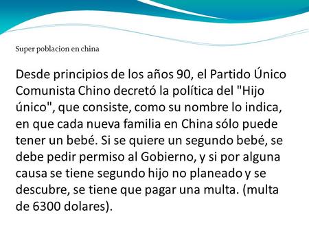 Super poblacion en china Desde principios de los años 90, el Partido Único Comunista Chino decretó la política del Hijo único, que consiste, como su.