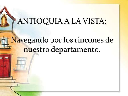 ANTIOQUIA A LA VISTA: Navegando por los rincones de nuestro departamento.