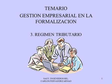SACC. INGENIEROS SRL. CARLOS FERNANDEZ ARNAO 1 TEMARIO GESTION EMPRESARIAL EN LA FORMALIZACION 3. REGIMEN TRIBUTARIO.