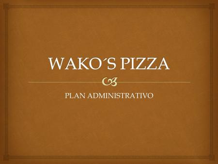 PLAN ADMINISTRATIVO.   WAKO´S PIZZA es una empresa campechana que se dedica a la producción y venta de deliciosas pizzas para el deleite de nuestros.