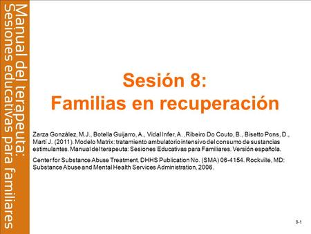 8-1 Sesión 8: Familias en recuperación Zarza González, M.J., Botella Guijarro, A., Vidal Infer, A.,Ribeiro Do Couto, B., Bisetto Pons, D., Martí J. (2011).