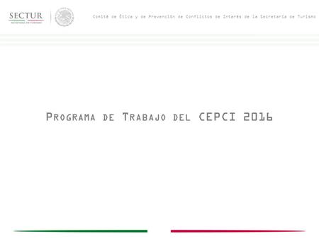 P ROGRAMA DE T RABAJO DEL CEPCI 2016 Comité de Ética y de Prevención de Conflictos de Interés de la Secretaría de Turismo.