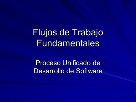 Flujos de Trabajo Fundamentales Proceso Unificado de Desarrollo de Software.