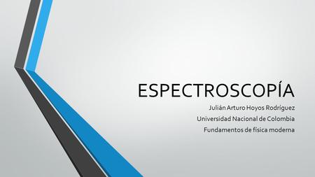 ESPECTROSCOPÍA Julián Arturo Hoyos Rodríguez Universidad Nacional de Colombia Fundamentos de física moderna.