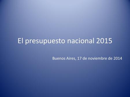 El presupuesto nacional 2015 Buenos Aires, 17 de noviembre de 2014.