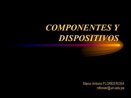 COMPONENTES Y DISPOSITIVOS Marco Antonio FLORES ROSA