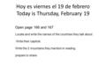 Hoy es viernes el 19 de febrero Today is Thursday, February 19 Open page 166 and 167 Locate and write the names of the countries they talk about. Write.