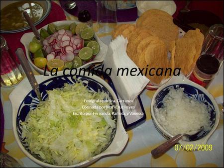 La comida mexicana Fotógrafa por Sra. Carranza Cocinada por Mari Cruz Reyes Escrito por Fernanda, Pamela, y Vanessa.