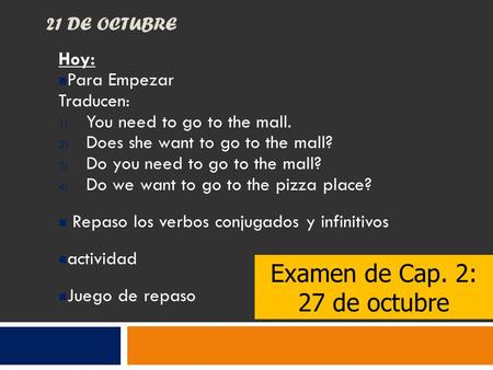 21 DE OCTUBRE Hoy: Para Empezar Traducen: 1) You need to go to the mall. 2) Does she want to go to the mall? 3) Do you need to go to the mall? 4) Do we.