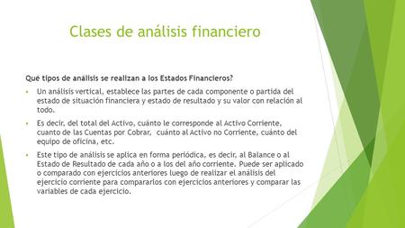 Clases de análisis financiero Qué tipos de análisis se realizan a los Estados Financieros?  Un análisis vertical, establece las partes de cada componente.
