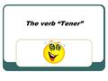 The verb “Tener”. Subject Pronouns YoTengo TúTienes Usted/Él/EllaTiene NosotrosTenemos Ustedes/Ellos/EllasTienen.
