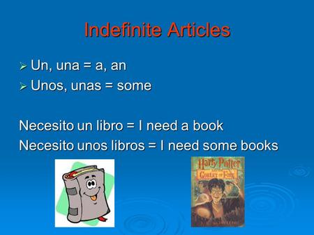 Indefinite Articles  Un, una = a, an  Unos, unas = some Necesito un libro = I need a book Necesito unos libros = I need some books.