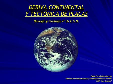 DERIVA CONTINENTAL Y TECTÓNICA DE PLACAS Biología y Geología 4º de E.S.O. Pablo Fernández Moreno “Diseño de Presentaciones y su Publicación en la Web”