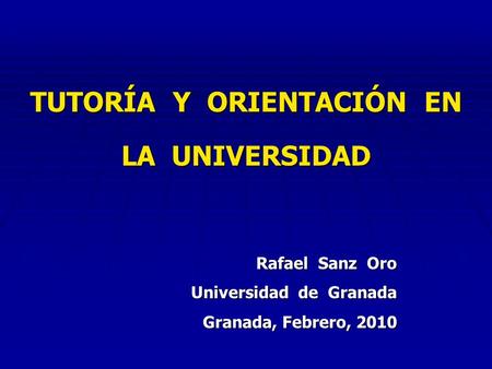 TUTORÍA Y ORIENTACIÓN EN LA UNIVERSIDAD Rafael Sanz Oro Universidad de Granada Granada, Febrero, 2010.