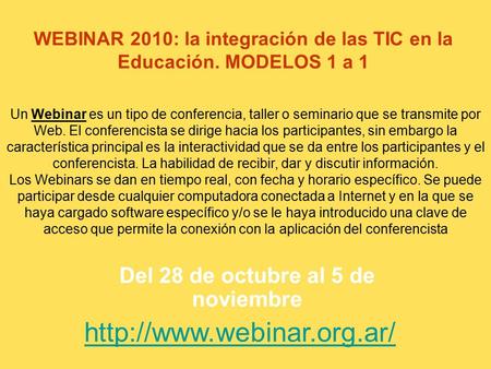 WEBINAR 2010: la integración de las TIC en la Educación. MODELOS 1 a 1 Del 28 de octubre al 5 de noviembre Un Webinar es un tipo de conferencia, taller.
