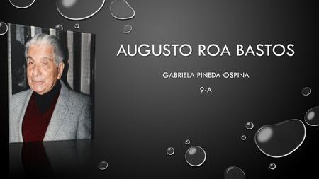 AUGUSTO ROA BASTOS GABRIELA PINEDA OSPINA 9-A. AUGUSTO ROA BASTOS NACIÓ EL 13 DE JUNIO DE 1917 EN ASUNCIÓN, PARAGUAY Y FALLECIÓ EL 26 DE ABRIL DE 2005.