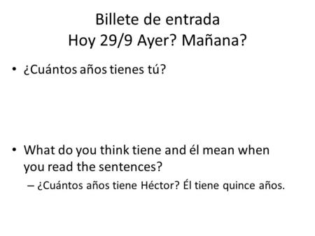 Billete de entrada Hoy 29/9 Ayer? Mañana? ¿Cuántos años tienes tú? What do you think tiene and él mean when you read the sentences? – ¿Cuántos años tiene.