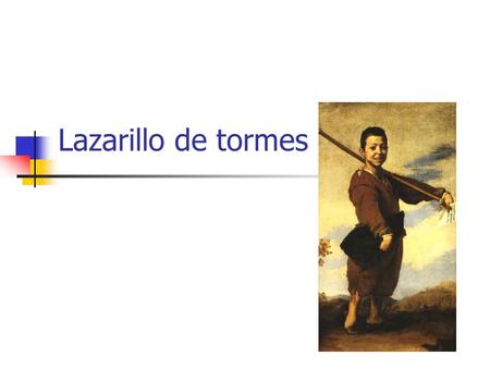 Lazarillo de tormes. ¿QUÉ ES EL LAZARILLO DE TORMES?  Es una obra anónima  Editada por primera vez en 1554 en Burgos  Es un cuadro de la sociedad.