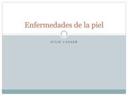 JULIE CASAER Enfermedades de la piel. Reglas generales El cuerpo limpio Curaciones generales:  Compresas calientes o frías  Evitar la luz solar.