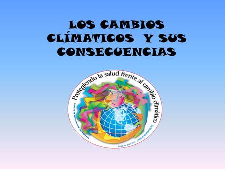 LOS CAMBIOS CLÍMATICOS Y SUS CONSECUENCIAS. 1. ¿QU É ES EL CAMBIO CLIM Á TICO? El calentamiento global y el cambio clim á tico, junto con la b ú squeda.