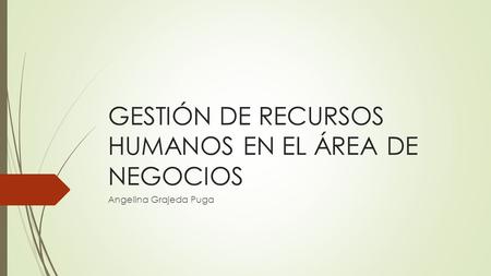 GESTIÓN DE RECURSOS HUMANOS EN EL ÁREA DE NEGOCIOS Angelina Grajeda Puga.