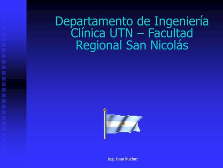 Ing. Juan Suchur Departamento de Ingeniería Clínica UTN – Facultad Regional San Nicolás.