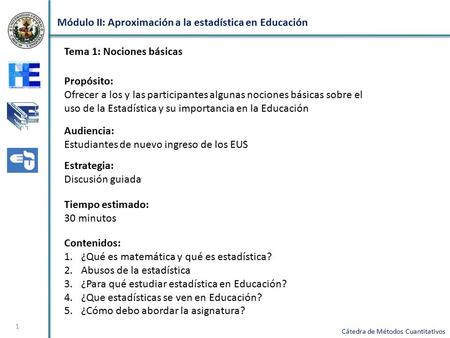 Módulo II: Aproximación a la estadística en Educación Cátedra de Métodos Cuantitativos 1 Propósito: Ofrecer a los y las participantes algunas nociones.