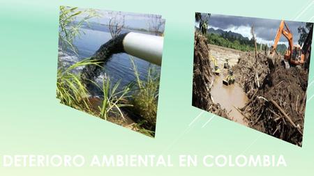 DETERIORO AMBIENTAL EN COLOMBIA. ALTERACIONES DE LLUVIAS E INUNDACIONES : Las condiciones climáticas del país han cambiado de forma trascendental, se.