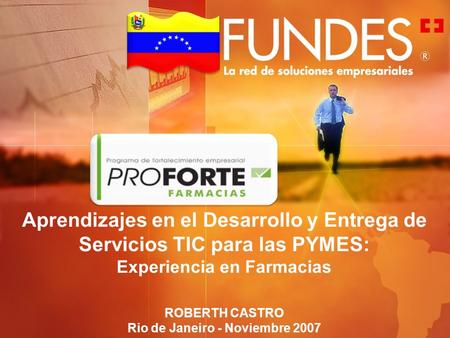 Aprendizajes en el Desarrollo y Entrega de Servicios TIC para las PYMES: Experiencia en Farmacias ROBERTH CASTRO Rio de Janeiro - Noviembre 2007.