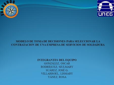 INTEGRANTES DEL EQUIPO GONZÁLEZ, OSCAR RODRÍGUEZ, SIULMARY SUÁREZ, JOSÉ G. VILLARROEL, LISMARY YÁNEZ, ROSA MODELO DE TOMA DE DECISIONES PARA SELECCIONAR.