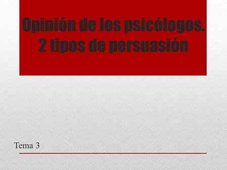 Opinión de los psicólogos. 2 tipos de persuasión Tema 3.
