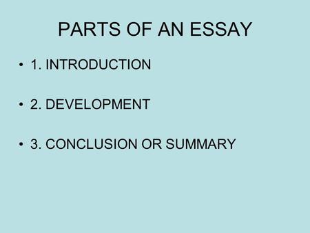PARTS OF AN ESSAY 1. INTRODUCTION 2. DEVELOPMENT 3. CONCLUSION OR SUMMARY.