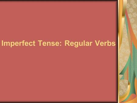 Imperfect Tense: Regular Verbs. You have already learned to talk about completed actions in the past using the preterite tense. Ayer Rafael patinó y Mónica.