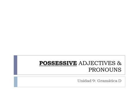 POSSESSIVE ADJECTIVES & PRONOUNS Unidad 9: Gramática D.