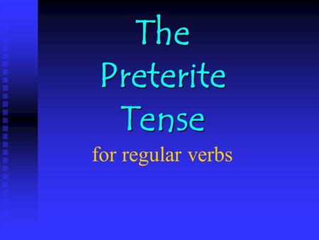 The Preterite Tense The Preterite Tense for regular verbs.