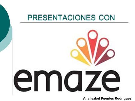 PRESENTACIONES CON Ana Isabel Fuentes Rodríguez. ¿ QUÉ ES EMAZE ?  Es un servicio de presentaciones en línea bajo formatos predeterminados a los cuales.
