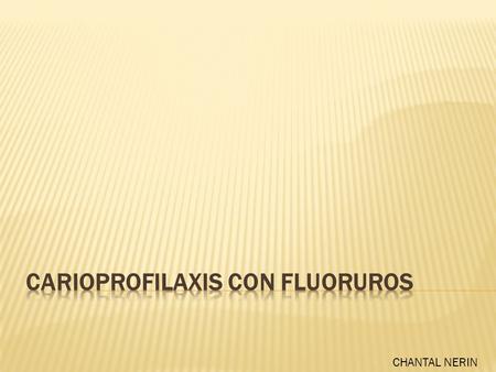CHANTAL NERIN. El flúor presenta efectos beneficiosos, principalmente la disminución de la solubilidad de la estructura dental ante el ataque cariogénico,