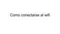 Como conectarse al wifi. Dar click izquierdo en la barritas que aparecen al lado de la batería.