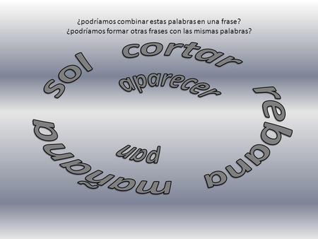 ¿podríamos combinar estas palabras en una frase? ¿podríamos formar otras frases con las mismas palabras?