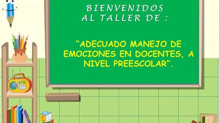  TALLER DE : “ADECUADO MANEJO DE EMOCIONES EN DOCENTES, A NIVEL PREESCOLAR”.