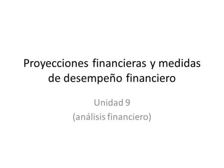 Proyecciones financieras y medidas de desempeño financiero Unidad 9 (análisis financiero)