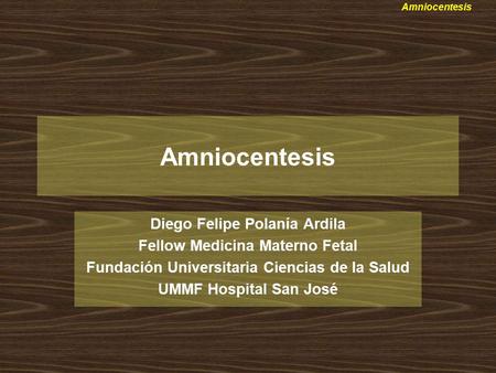 Amniocentesis Diego Felipe Polanía Ardila Fellow Medicina Materno Fetal Fundación Universitaria Ciencias de la Salud UMMF Hospital San José.