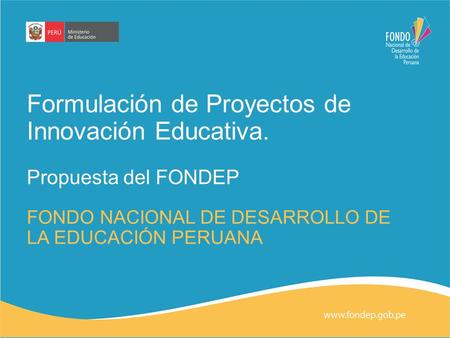 Formulación de Proyectos de Innovación Educativa. Propuesta del FONDEP FONDO NACIONAL DE DESARROLLO DE LA EDUCACIÓN PERUANA.