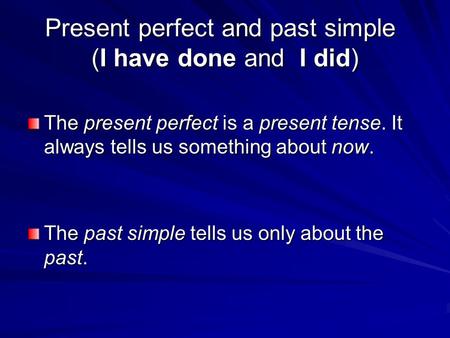 Present perfect and past simple (I have done and I did) The present perfect is a present tense. It always tells us something about now. The past simple.