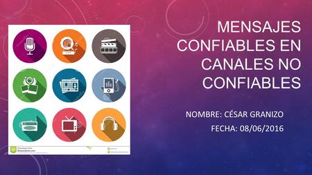 MENSAJES CONFIABLES EN CANALES NO CONFIABLES NOMBRE: CÉSAR GRANIZO FECHA: 08/06/2016.