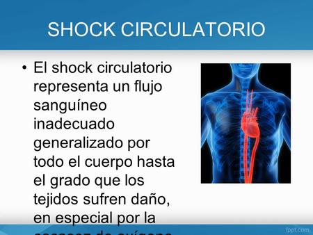 SHOCK CIRCULATORIO El shock circulatorio representa un flujo sanguíneo inadecuado generalizado por todo el cuerpo hasta el grado que los tejidos sufren.
