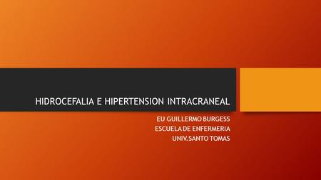 HIDROCEFALIA E HIPERTENSION INTRACRANEAL EU GUILLERMO BURGESS ESCUELA DE ENFERMERIA UNIV.SANTO TOMAS.