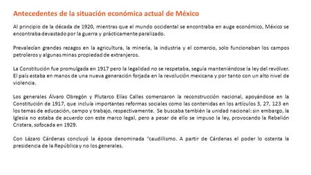 Antecedentes de la situación económica actual de México Al principio de la década de 1920, mientras que el mundo occidental se encontraba en auge económico,