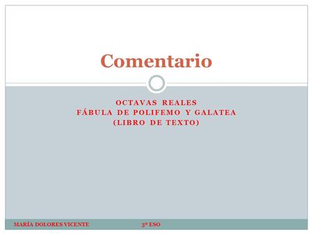 OCTAVAS REALES FÁBULA DE POLIFEMO Y GALATEA (LIBRO DE TEXTO) Comentario MARÍA DOLORES VICENTE 3º ESO.